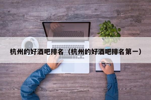 杭州的好酒吧排名（杭州的好酒吧排名第一）