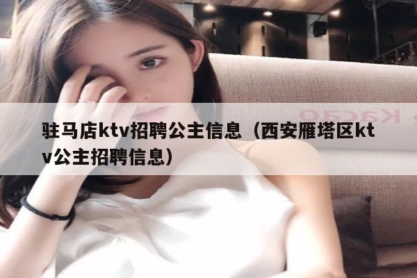 驻马店ktv招聘公主信息（西安雁塔区ktv公主招聘信息）