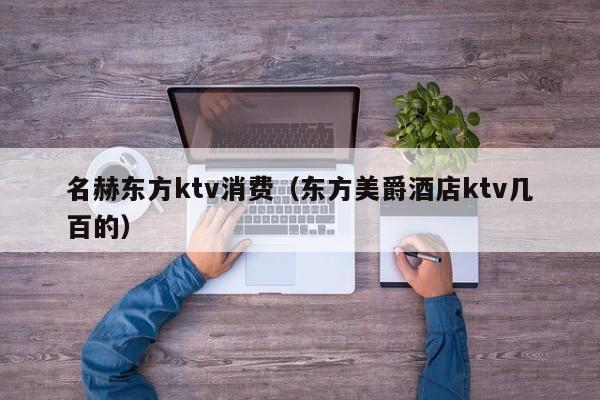 名赫东方ktv消费（东方美爵酒店ktv几百的）
