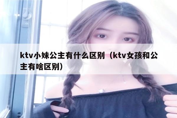 ktv小妹公主有什么区别（ktv女孩和公主有啥区别）