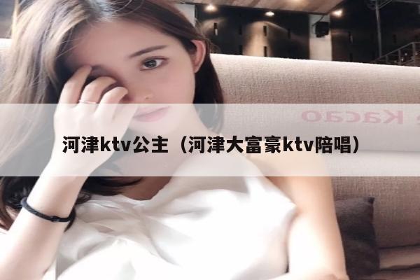 河津ktv公主（河津大富豪ktv陪唱）