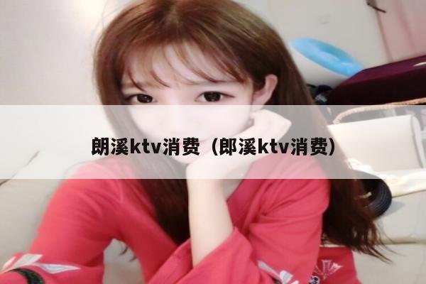 朗溪ktv消费（郎溪ktv消费）