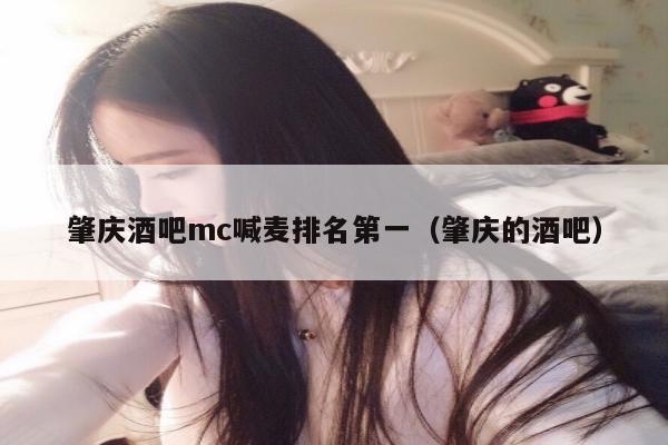 肇庆酒吧mc喊麦排名第一（肇庆的酒吧）