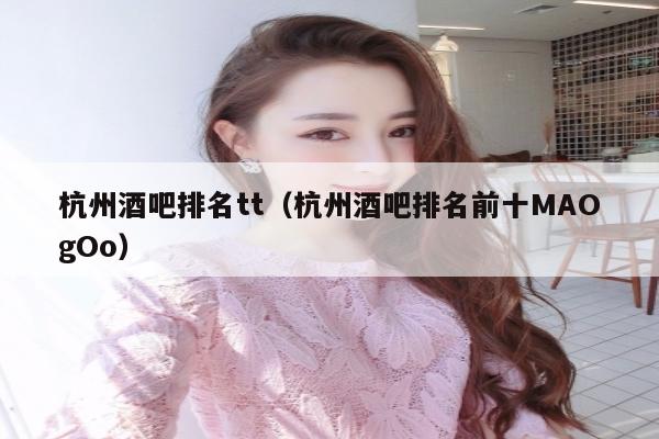 杭州酒吧排名tt（杭州酒吧排名前十MAOgOo）