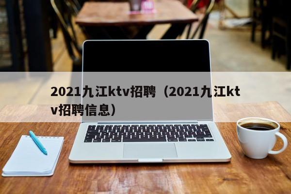 2021九江ktv招聘（2021九江ktv招聘信息）