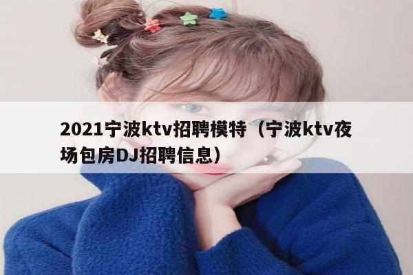 2021宁波ktv招聘模特（宁波ktv夜场包房DJ招聘信息）