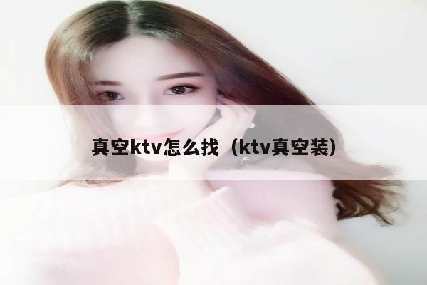 真空ktv怎么找（ktv真空装）