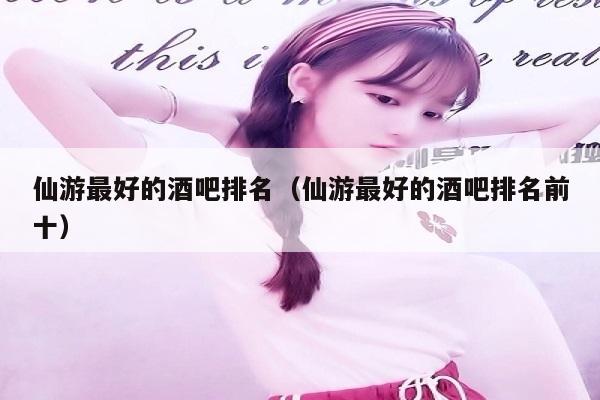 仙游最好的酒吧排名（仙游最好的酒吧排名前十）