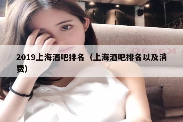 2019上海酒吧排名（上海酒吧排名以及消费）