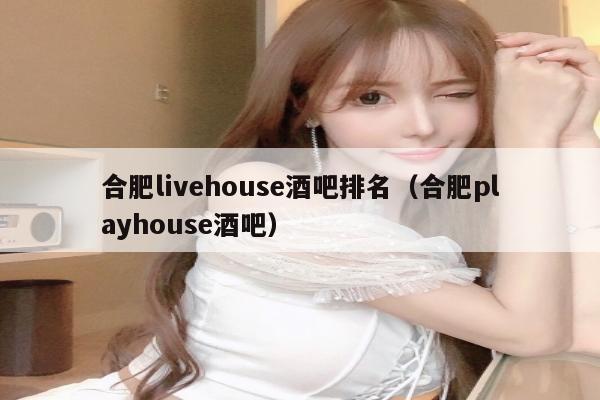 合肥livehouse酒吧排名（合肥playhouse酒吧）