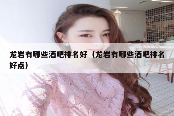 龙岩有哪些酒吧排名好（龙岩有哪些酒吧排名好点）