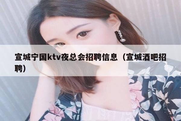 宣城宁国ktv夜总会招聘信息（宣城酒吧招聘）