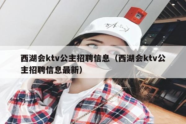 西湖会ktv公主招聘信息（西湖会ktv公主招聘信息最新）
