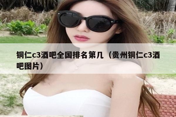 铜仁c3酒吧全国排名第几（贵州铜仁c3酒吧图片）