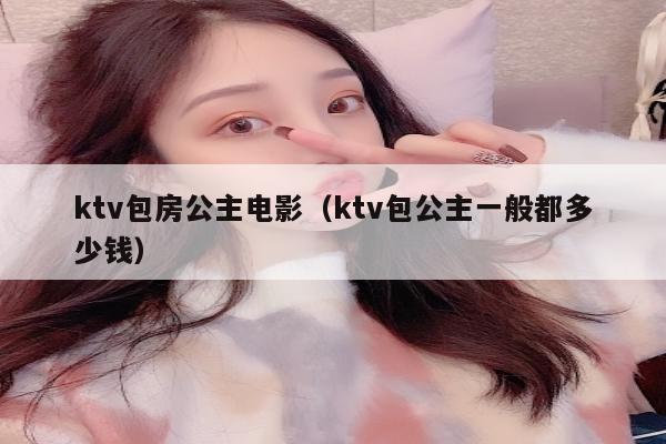 ktv包房公主电影（ktv包公主一般都多少钱）