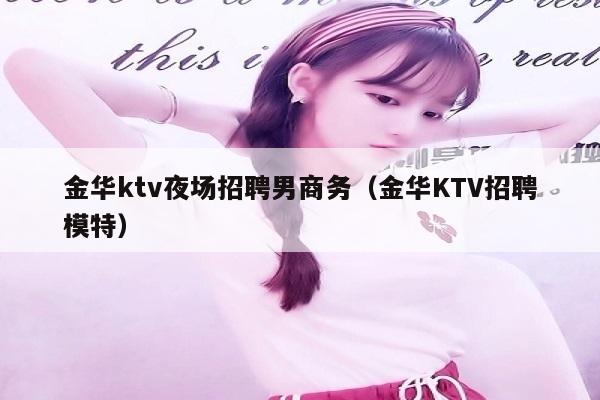 金华ktv夜场招聘男商务（金华KTV招聘模特）