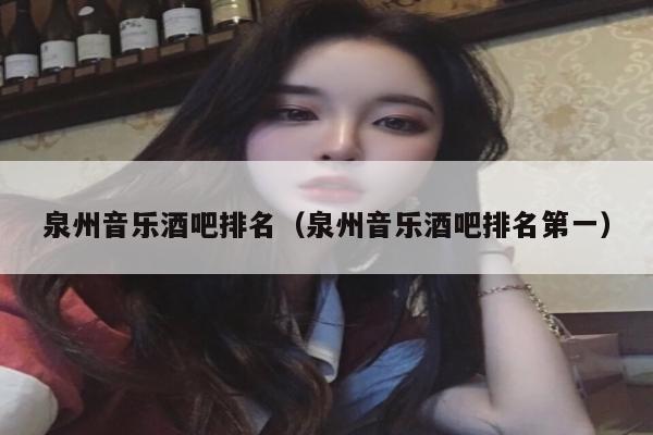 泉州音乐酒吧排名（泉州音乐酒吧排名第一）