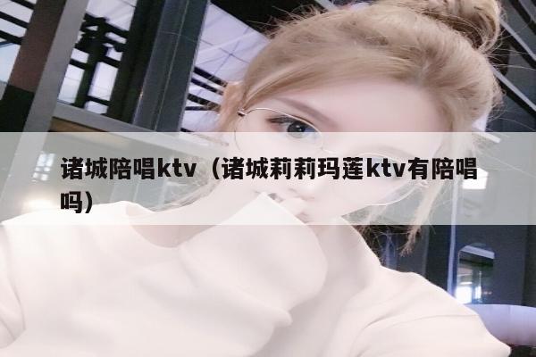 诸城陪唱ktv（诸城莉莉玛莲ktv有陪唱吗）