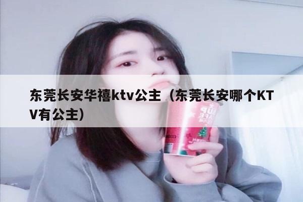 东莞长安华禧ktv公主（东莞长安哪个KTV有公主）
