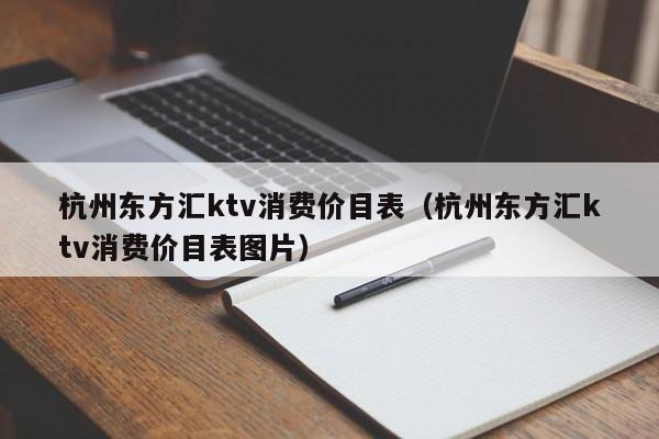 杭州东方汇ktv消费价目表（杭州东方汇ktv消费价目表图片）