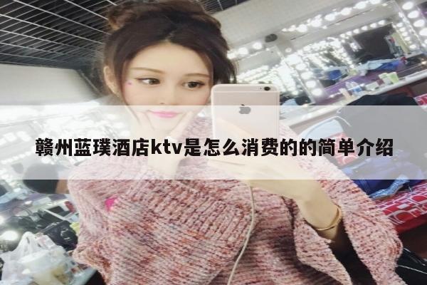 赣州蓝璞酒店ktv是怎么消费的的简单介绍
