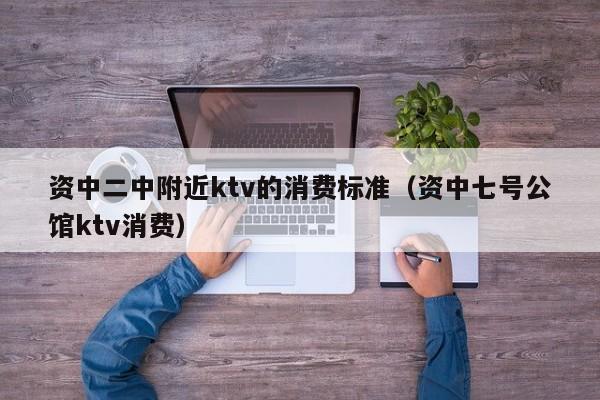 资中二中附近ktv的消费标准（资中七号公馆ktv消费）