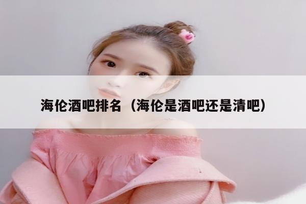 海伦酒吧排名（海伦是酒吧还是清吧）