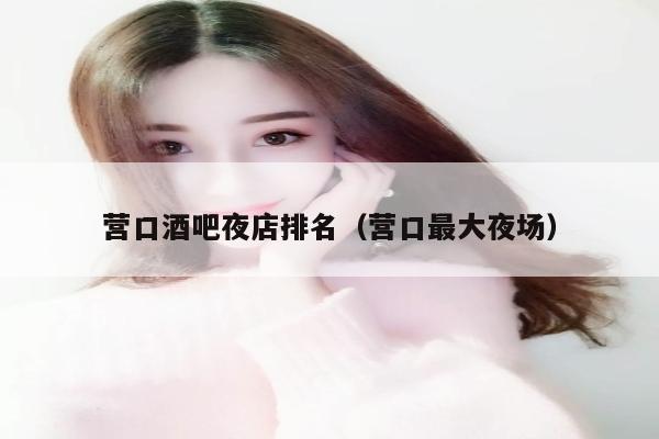 营口酒吧夜店排名（营口最大夜场）