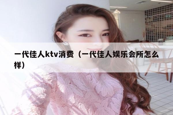 一代佳人ktv消费（一代佳人娱乐会所怎么样）