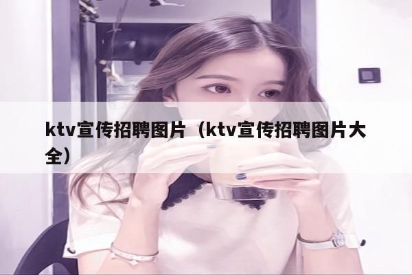ktv宣传招聘图片（ktv宣传招聘图片大全）