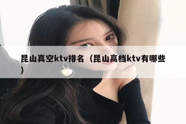 昆山真空ktv排名（昆山高档ktv有哪些）