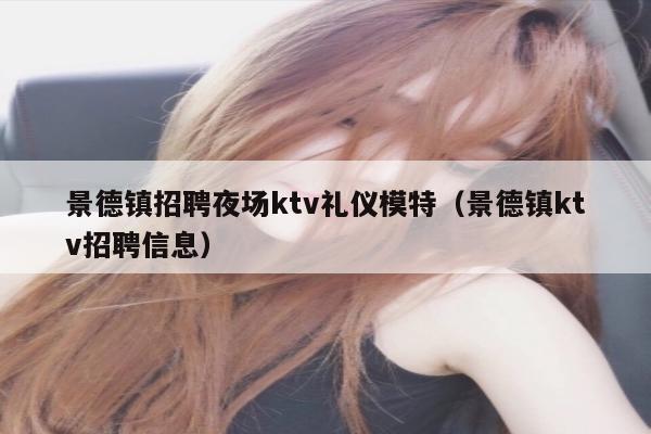 景德镇招聘夜场ktv礼仪模特（景德镇ktv招聘信息）