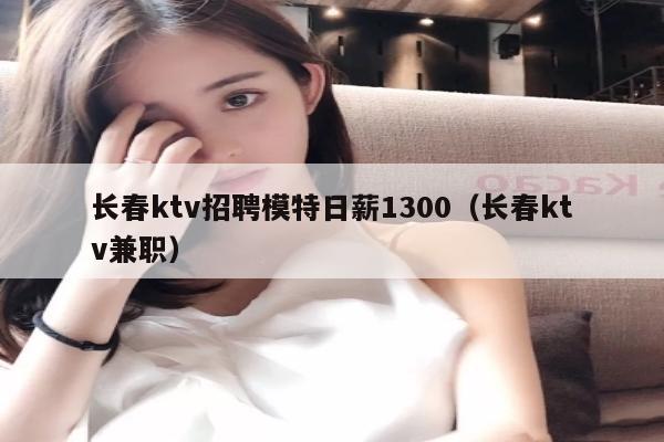 长春ktv招聘模特日薪1300（长春ktv兼职）
