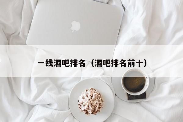 一线酒吧排名（酒吧排名前十）
