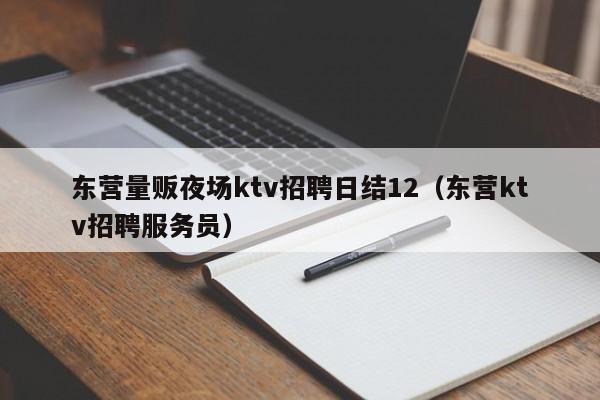 东营量贩夜场ktv招聘日结12（东营ktv招聘服务员）