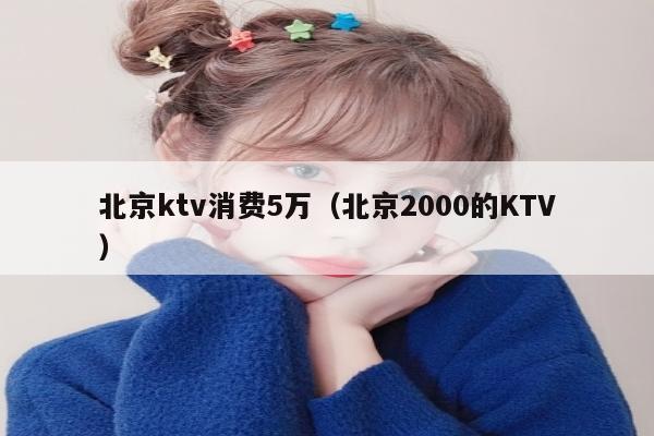 北京ktv消费5万（北京2000的KTV）