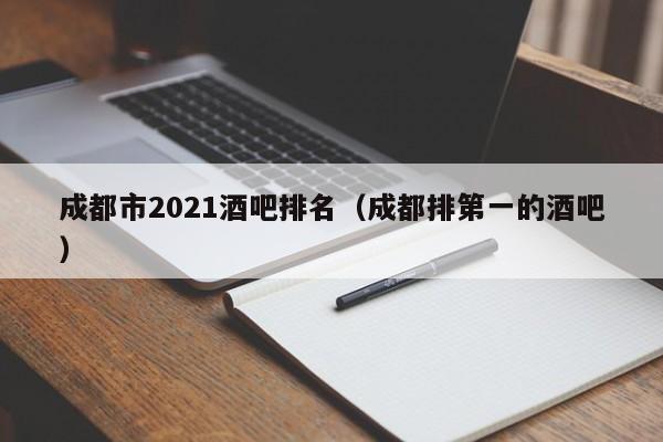 成都市2021酒吧排名（成都排第一的酒吧）
