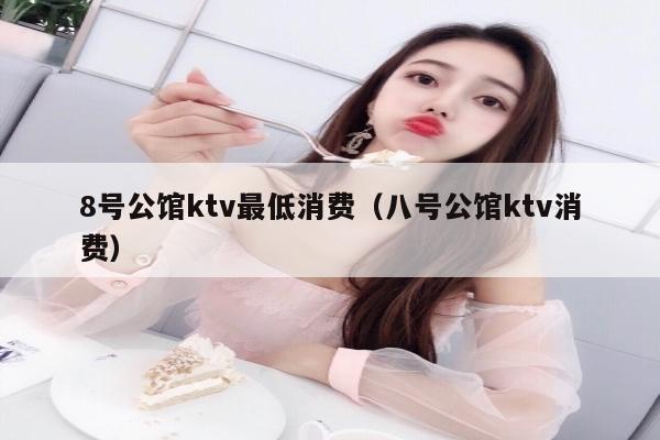 8号公馆ktv最低消费（八号公馆ktv消费）