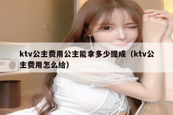 ktv公主费用公主能拿多少提成（ktv公主费用怎么给）