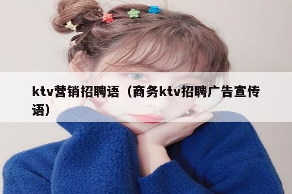 ktv营销招聘语（商务ktv招聘广告宣传语）