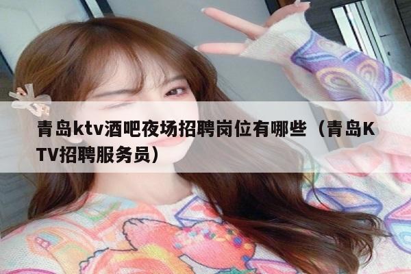 青岛ktv酒吧夜场招聘岗位有哪些（青岛KTV招聘服务员）
