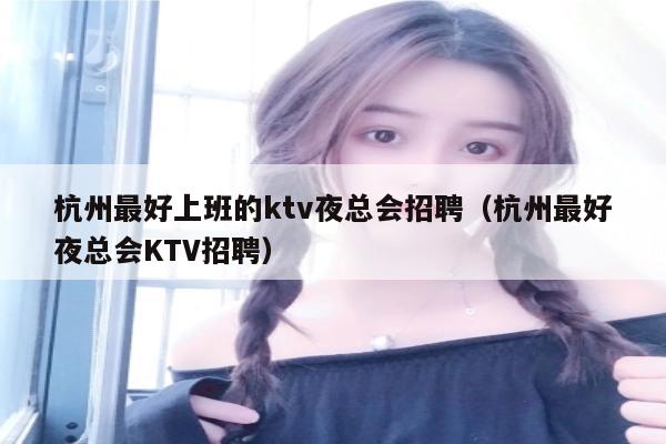 杭州最好上班的ktv夜总会招聘（杭州最好夜总会KTV招聘）
