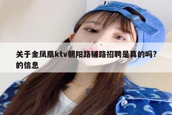 关于金凤凰ktv朝阳路辅路招聘是真的吗?的信息