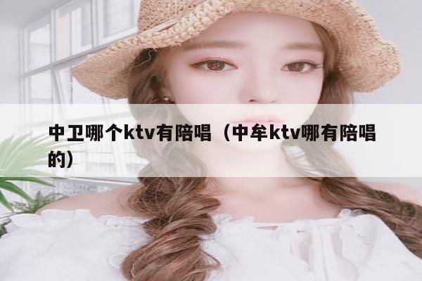 中卫哪个ktv有陪唱（中牟ktv哪有陪唱的）