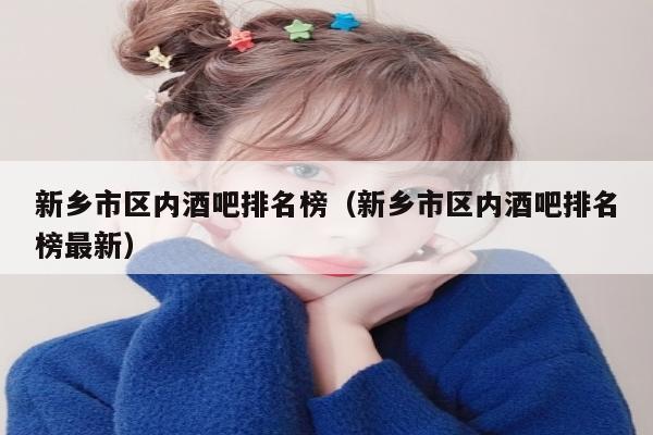 新乡市区内酒吧排名榜（新乡市区内酒吧排名榜最新）
