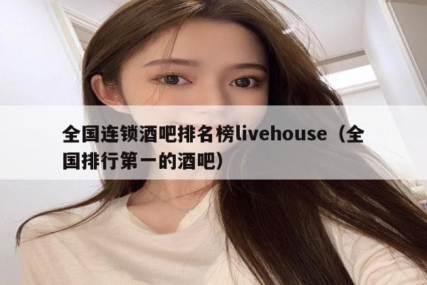 全国连锁酒吧排名榜livehouse（全国排行第一的酒吧）