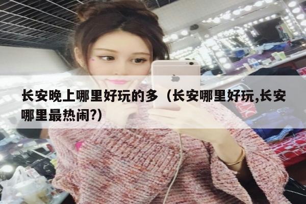 长安晚上哪里好玩的多（长安哪里好玩,长安哪里最热闹?）
