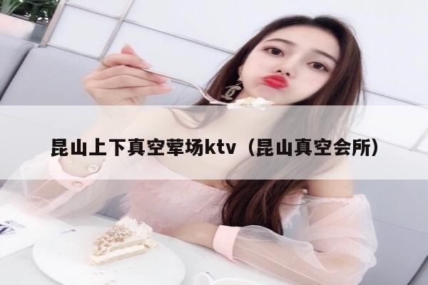 昆山上下真空荤场ktv（昆山真空会所）