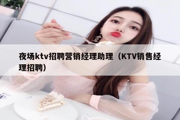 夜场ktv招聘营销经理助理（KTV销售经理招聘）
