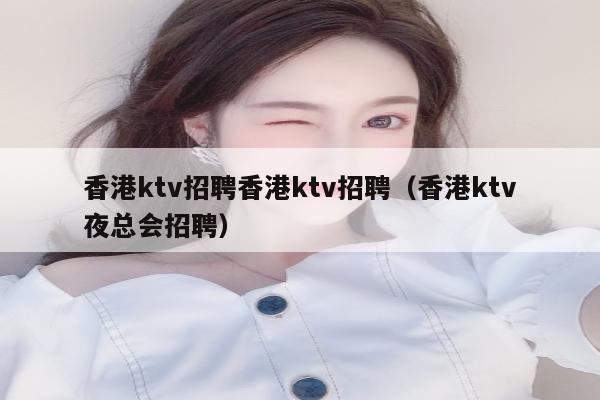 香港ktv招聘香港ktv招聘（香港ktv夜总会招聘）